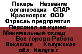 Пекарь › Название организации ­ СПАР-Красноярск, ООО › Отрасль предприятия ­ Персонал на кухню › Минимальный оклад ­ 18 000 - Все города Работа » Вакансии   . Калужская обл.,Калуга г.